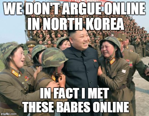 Kim Jong Un | WE DON'T ARGUE ONLINE IN NORTH KOREA IN FACT I MET THESE BABES ONLINE | image tagged in kim jong un | made w/ Imgflip meme maker