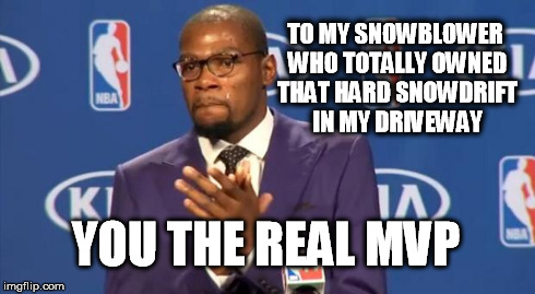 You The Real MVP | TO MY SNOWBLOWER WHO TOTALLY OWNED THAT HARD SNOWDRIFT IN MY DRIVEWAY YOU THE REAL MVP | image tagged in memes,you the real mvp,snowmaggeddon 2015 | made w/ Imgflip meme maker
