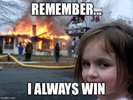 Disaster Girl Meme | REMEMBER... I ALWAYS WIN | image tagged in memes,disaster girl | made w/ Imgflip meme maker