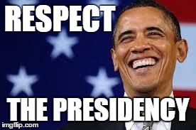 Respect the Presidency | RESPECT THE PRESIDENCY | image tagged in thanks obama | made w/ Imgflip meme maker