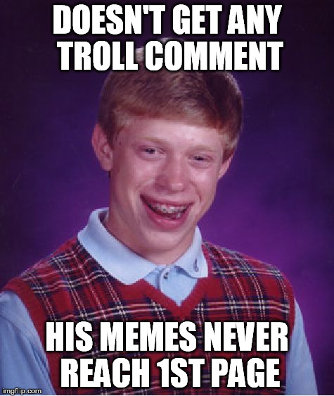 Bad Luck Brian Meme | DOESN'T GET ANY TROLL COMMENT HIS MEMES NEVER REACH 1ST PAGE | image tagged in memes,bad luck brian | made w/ Imgflip meme maker