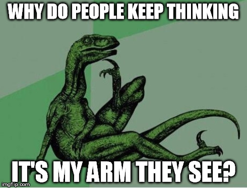 WHY DO PEOPLE KEEP THINKING IT'S MY ARM THEY SEE? | made w/ Imgflip meme maker