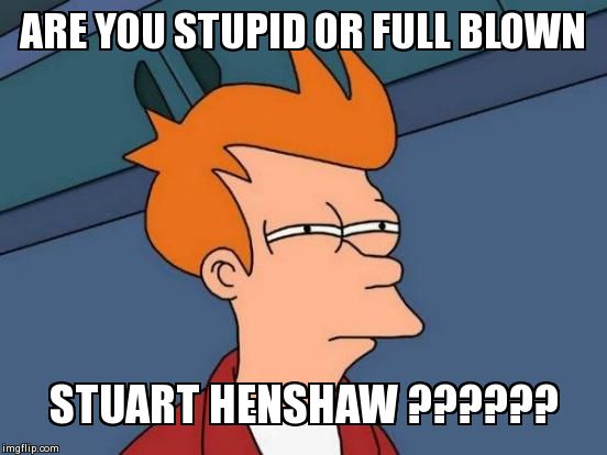 Futurama Fry | ARE YOU STUPID OR FULL BLOWN  STUART HENSHAW ?????? | image tagged in memes,futurama fry | made w/ Imgflip meme maker