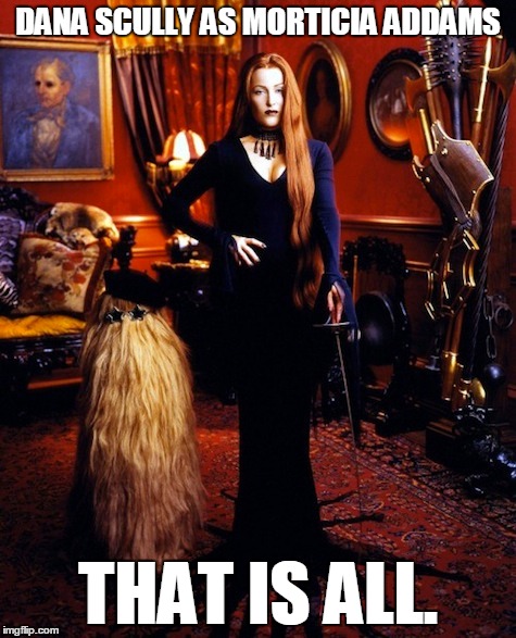 DANA SCULLY AS MORTICIA ADDAMS THAT IS ALL. | image tagged in x files,addams family | made w/ Imgflip meme maker