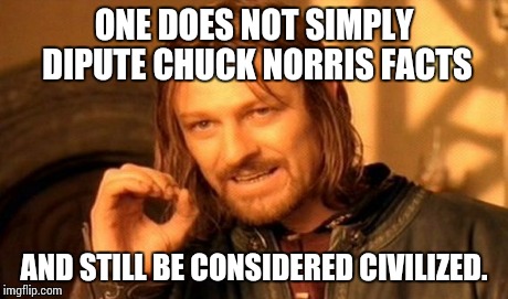 One Does Not Simply Meme | ONE DOES NOT SIMPLY DIPUTE CHUCK NORRIS FACTS AND STILL BE CONSIDERED CIVILIZED. | image tagged in memes,one does not simply | made w/ Imgflip meme maker
