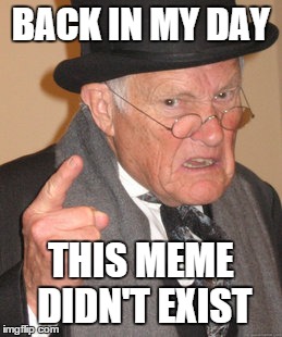 Back In My Day | BACK IN MY DAY THIS MEME DIDN'T EXIST | image tagged in memes,back in my day | made w/ Imgflip meme maker