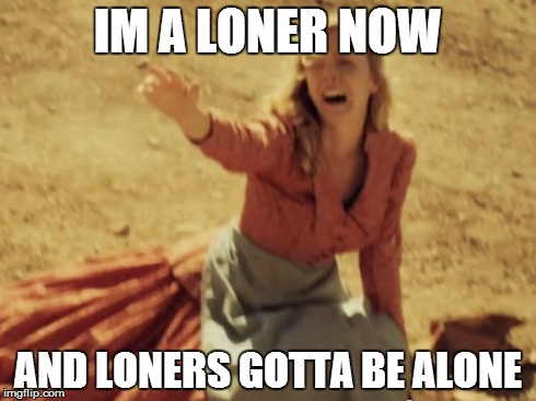IM A LONER NOW AND LONERS GOTTA BE ALONE | made w/ Imgflip meme maker