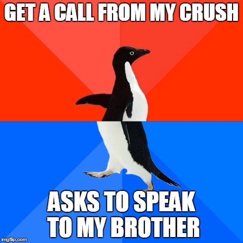 Socially Awesome Awkward Penguin | GET A CALL FROM MY CRUSH ASKS TO SPEAK TO MY BROTHER | image tagged in memes,socially awesome awkward penguin,AdviceAnimals | made w/ Imgflip meme maker