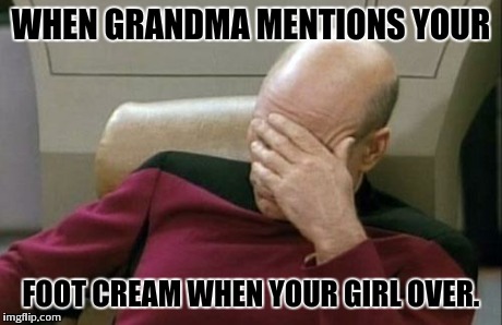 Grandma blocking | WHEN GRANDMA MENTIONS YOUR FOOT CREAM WHEN YOUR GIRL OVER. | image tagged in memes,captain picard facepalm | made w/ Imgflip meme maker