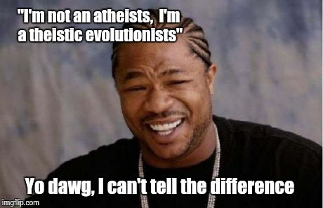 Yo Dawg Heard You | "I'm not an atheists,  I'm a theistic evolutionists" Yo dawg, I can't tell the difference | image tagged in memes,yo dawg heard you | made w/ Imgflip meme maker