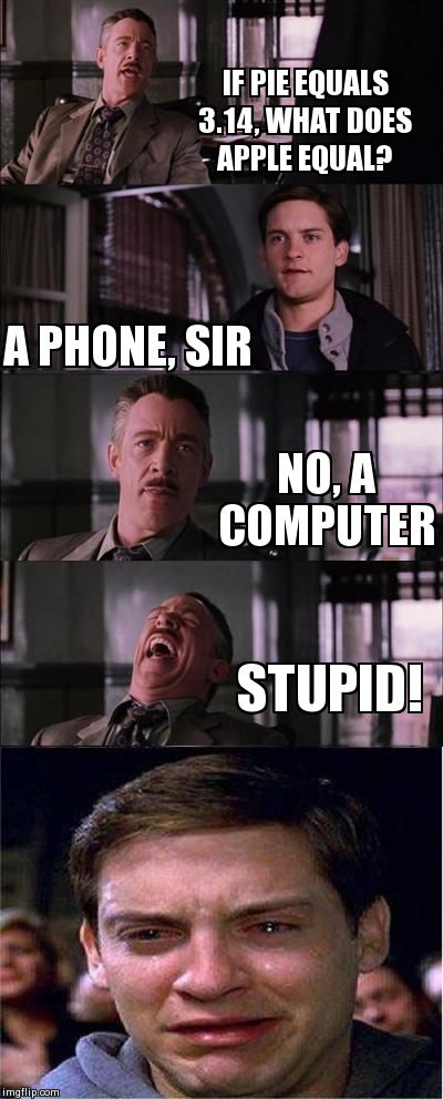 Stupid | IF PIE EQUALS 3.14, WHAT DOES APPLE EQUAL? A PHONE, SIR NO, A COMPUTER STUPID! | image tagged in memes,peter parker cry | made w/ Imgflip meme maker