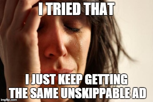 First World Problems Meme | I TRIED THAT I JUST KEEP GETTING THE SAME UNSKIPPABLE AD | image tagged in memes,first world problems | made w/ Imgflip meme maker