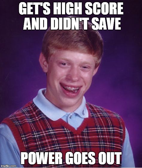 Bad Luck Brian | GET'S HIGH SCORE AND DIDN'T SAVE POWER GOES OUT | image tagged in memes,bad luck brian | made w/ Imgflip meme maker