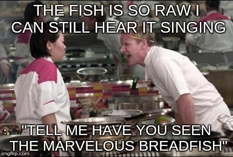 Angry Chef Gordon Ramsay Meme | THE FISH IS SO RAW I CAN STILL HEAR IT SINGING "TELL ME HAVE YOU SEEN THE MARVELOUS BREADFISH" | image tagged in memes,angry chef gordon ramsay | made w/ Imgflip meme maker