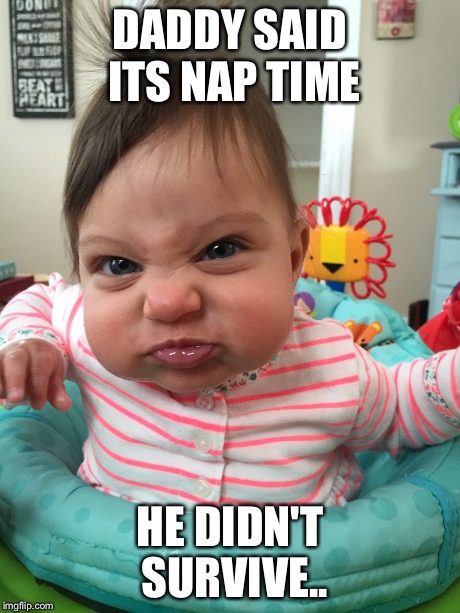 DADDY SAID ITS NAP TIME HE DIDN'T SURVIVE.. | image tagged in cute,angry baby | made w/ Imgflip meme maker