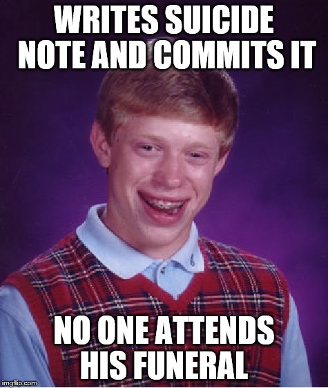 funeral | WRITES SUICIDE NOTE AND COMMITS IT NO ONE ATTENDS HIS FUNERAL | image tagged in memes,bad luck brian,funeral,suicide | made w/ Imgflip meme maker