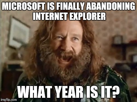 Project Spartan | MICROSOFT IS FINALLY ABANDONING INTERNET EXPLORER WHAT YEAR IS IT? | image tagged in memes,what year is it,internet explorer,project spartan | made w/ Imgflip meme maker
