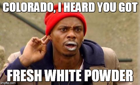 Snow is Never a Factor for Tyrone | COLORADO, I HEARD YOU GOT FRESH WHITE POWDER | image tagged in tyrone biggums,snow,colorado | made w/ Imgflip meme maker