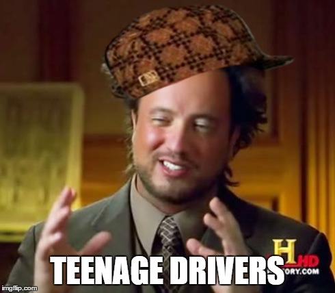 Ancient Aliens Meme | TEENAGE DRIVERS | image tagged in memes,ancient aliens,scumbag | made w/ Imgflip meme maker