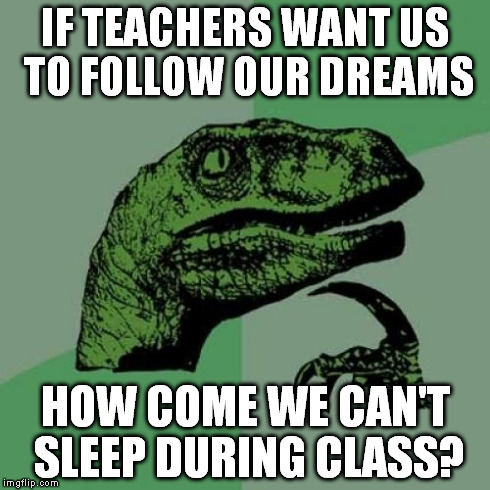 Philosoraptor | IF TEACHERS WANT US TO FOLLOW OUR DREAMS HOW COME WE CAN'T SLEEP DURING CLASS? | image tagged in memes,philosoraptor | made w/ Imgflip meme maker