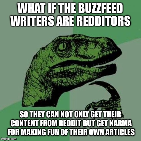 Philosoraptor | WHAT IF THE BUZZFEED WRITERS ARE REDDITORS SO THEY CAN NOT ONLY GET THEIR CONTENT FROM REDDIT BUT GET KARMA FOR MAKING FUN OF THEIR OWN ARTI | image tagged in memes,philosoraptor | made w/ Imgflip meme maker