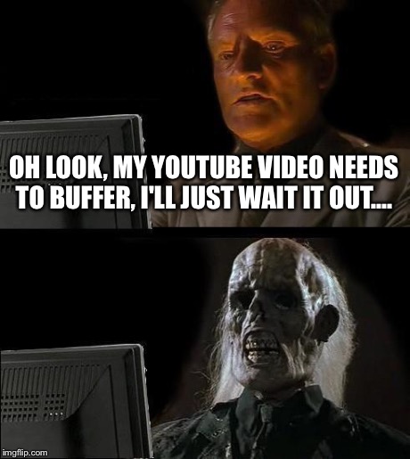 I'll Just Wait Here | OH LOOK, MY YOUTUBE VIDEO NEEDS TO BUFFER, I'LL JUST WAIT IT OUT.... | image tagged in memes,ill just wait here | made w/ Imgflip meme maker