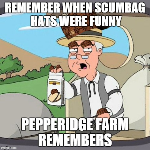 Pepperidge Farm Remembers Meme | REMEMBER WHEN SCUMBAG HATS WERE FUNNY PEPPERIDGE FARM REMEMBERS | image tagged in memes,pepperidge farm remembers,scumbag | made w/ Imgflip meme maker