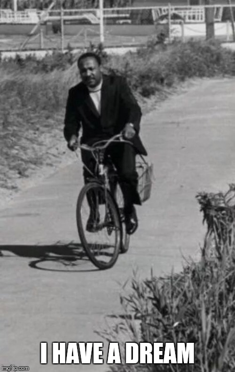 MLK on a bike | I HAVE A DREAM | image tagged in mlk | made w/ Imgflip meme maker