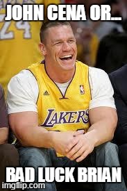 John Cena Lakers | JOHN CENA OR... BAD LUCK BRIAN | image tagged in john cena lakers | made w/ Imgflip meme maker