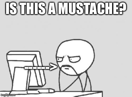 Computer Guy Meme | IS THIS A MUSTACHE? ------> | image tagged in memes,computer guy | made w/ Imgflip meme maker
