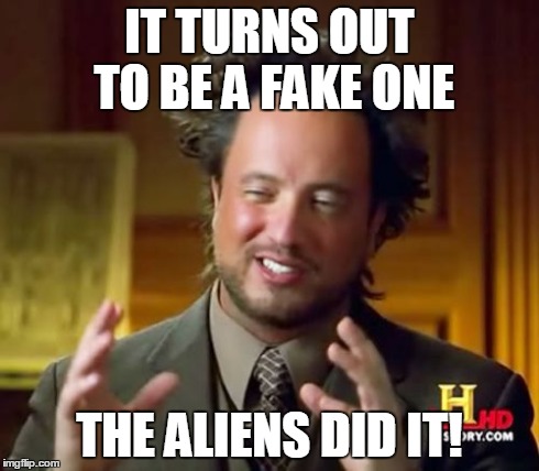 Ancient Aliens Meme | IT TURNS OUT TO BE A FAKE ONE THE ALIENS DID IT! | image tagged in memes,ancient aliens | made w/ Imgflip meme maker