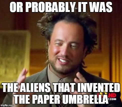 Ancient Aliens Meme | OR PROBABLY IT WAS THE ALIENS THAT INVENTED THE PAPER UMBRELLA | image tagged in memes,ancient aliens | made w/ Imgflip meme maker