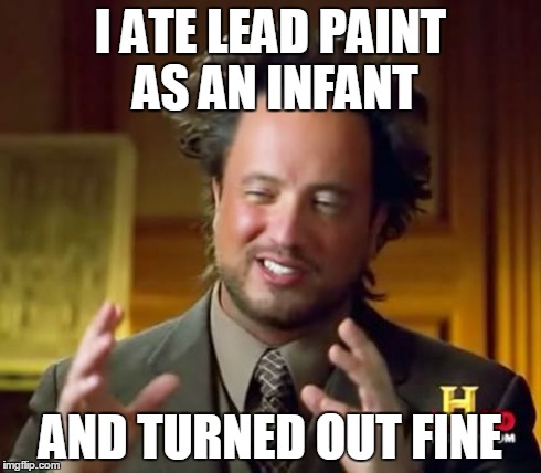 Ancient Aliens Meme | I ATE LEAD PAINT AS AN INFANT AND TURNED OUT FINE | image tagged in memes,ancient aliens | made w/ Imgflip meme maker