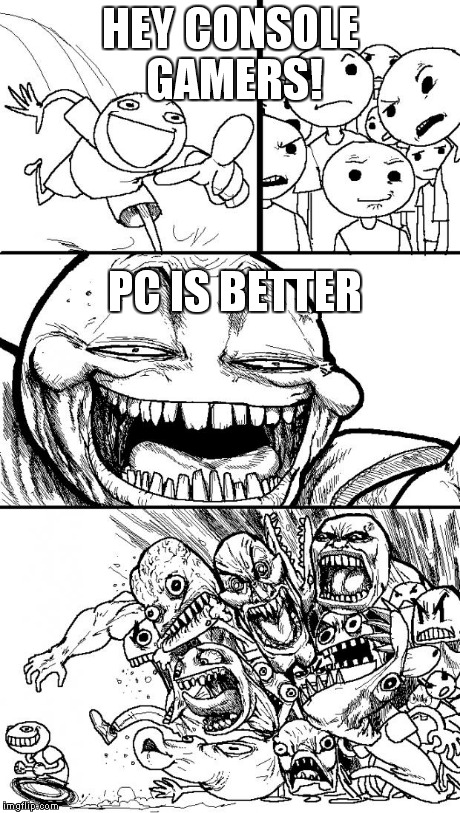Hey Internet | HEY CONSOLE GAMERS! PC IS BETTER | image tagged in memes,hey internet | made w/ Imgflip meme maker