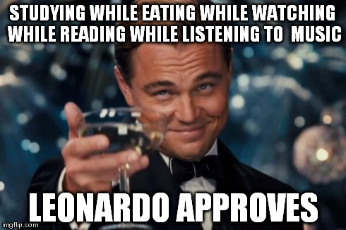 Leonardo Dicaprio Cheers | STUDYING WHILE EATING WHILE WATCHING WHILE READING WHILE LISTENING TO  MUSIC LEONARDO APPROVES | image tagged in memes,leonardo dicaprio cheers | made w/ Imgflip meme maker