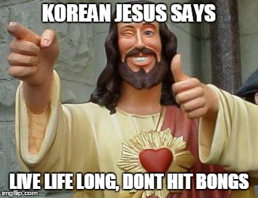 KOREAN JESUS SAYS LIVE LIFE LONG, DONT HIT BONGS | image tagged in korean jesus bong hit meme | made w/ Imgflip meme maker