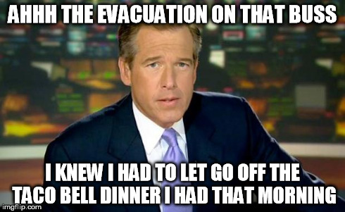 Brian Williams Was There Meme | AHHH THE EVACUATION ON THAT BUSS I KNEW I HAD TO LET GO OFF THE TACO BELL DINNER I HAD THAT MORNING | image tagged in memes,brian williams was there | made w/ Imgflip meme maker