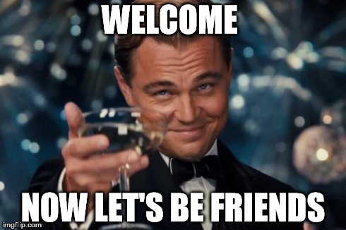 Leonardo Dicaprio Cheers Meme | WELCOME NOW LET'S BE FRIENDS | image tagged in memes,leonardo dicaprio cheers | made w/ Imgflip meme maker