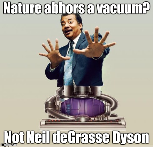 Neil deGrasse Dyson - Horror Vacui | Nature abhors a vacuum? Not Neil deGrasse Dyson | image tagged in neil degrasse dyson - horror vacui | made w/ Imgflip meme maker