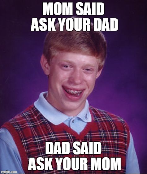 Bad Luck Brian | MOM SAID ASK YOUR DAD DAD SAID ASK YOUR MOM | image tagged in memes,bad luck brian | made w/ Imgflip meme maker