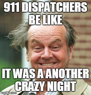 Jack Nicholson Crazy Hair | 911 DISPATCHERS BE LIKE IT WAS A ANOTHER CRAZY NIGHT | image tagged in jack nicholson crazy hair | made w/ Imgflip meme maker