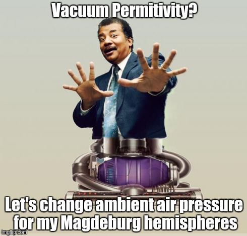 Neil deGrasse Dyson - Horror Vacui | Vacuum Permitivity? Let's change ambient air pressure for my Magdeburg hemispheres | image tagged in neil degrasse dyson - horror vacui | made w/ Imgflip meme maker
