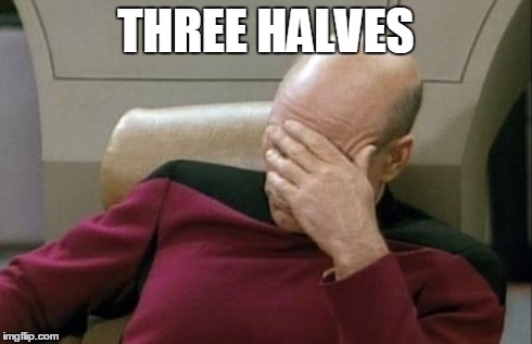 Captain Picard Facepalm Meme | THREE HALVES | image tagged in memes,captain picard facepalm | made w/ Imgflip meme maker