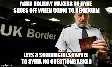 hypocrisy | ASKS HOLIDAY MAKERS TO TAKE SHOES OFF WHEN GOING TO BENIDORM LETS 3 SCHOOLGIRLS TRAVEL TO SYRIA NO QUESTIONS ASKED | image tagged in passport control,isis,memes | made w/ Imgflip meme maker
