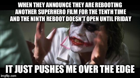 And everybody loses their minds | WHEN THEY ANNOUNCE THEY ARE REBOOTING ANOTHER SUPERHERO FILM FOR THE TENTH TIME AND THE NINTH REBOOT DOESN'T OPEN UNTIL FRIDAY IT JUST PUSHE | image tagged in memes,and everybody loses their minds | made w/ Imgflip meme maker