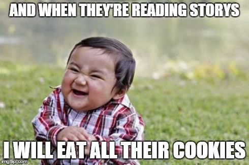 Evil Toddler | AND WHEN THEY'RE READING STORYS I WILL EAT ALL THEIR COOKIES | image tagged in memes,evil toddler | made w/ Imgflip meme maker