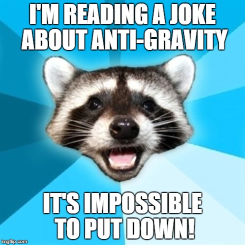 Lame Pun Coon Meme | I'M READING A JOKE ABOUT ANTI-GRAVITY IT'S IMPOSSIBLE TO PUT DOWN! | image tagged in memes,lame pun coon | made w/ Imgflip meme maker