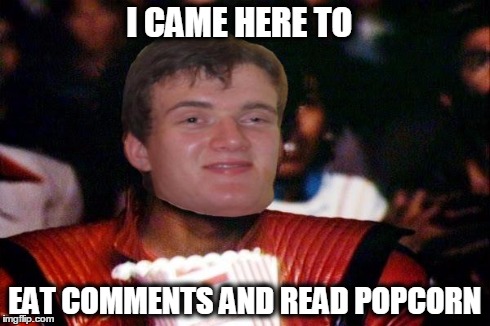 I CAME HERE TO EAT COMMENTS AND READ POPCORN | image tagged in 10 guy popcorn | made w/ Imgflip meme maker