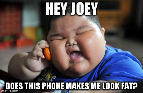 Fat Asian Kid | HEY JOEY DOES THIS PHONE MAKES ME LOOK FAT? | image tagged in fat asian kid | made w/ Imgflip meme maker
