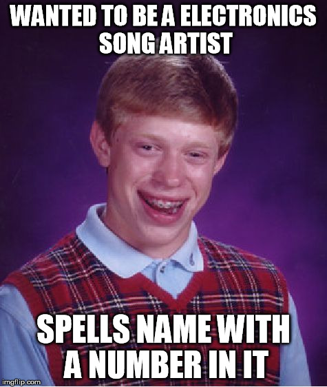 Bad Luck Brian | WANTED TO BE A ELECTRONICS SONG ARTIST SPELLS NAME WITH A NUMBER IN IT | image tagged in memes,bad luck brian | made w/ Imgflip meme maker